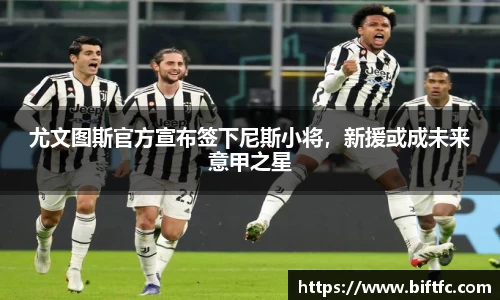 尤文图斯官方宣布签下尼斯小将,新援或成未来意甲之星