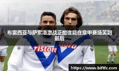 布雷西亚与萨索洛激战正酣谁能在意甲赛场笑到最后