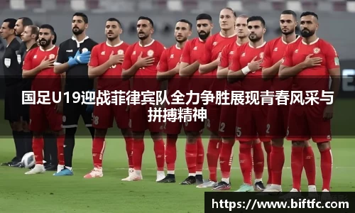 国足U19迎战菲律宾队全力争胜展现青春风采与拼搏精神