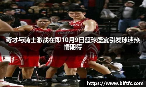 奇才与骑士激战在即10月9日篮球盛宴引发球迷热情期待