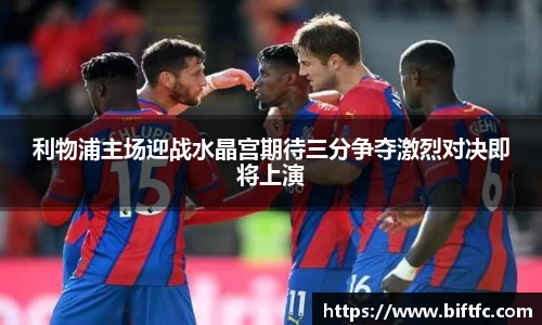 利物浦主场迎战水晶宫期待三分争夺激烈对决即将上演