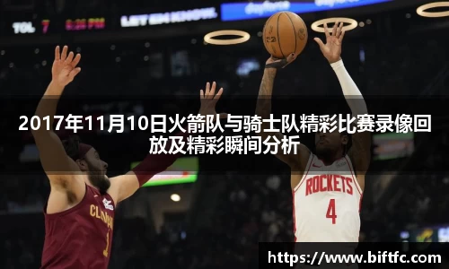 2017年11月10日火箭队与骑士队精彩比赛录像回放及精彩瞬间分析