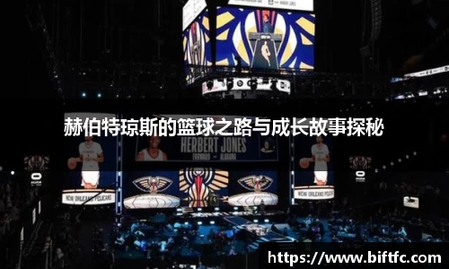 赫伯特琼斯的篮球之路与成长故事探秘