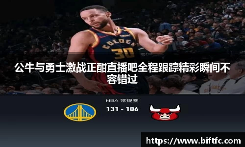 公牛与勇士激战正酣直播吧全程跟踪精彩瞬间不容错过