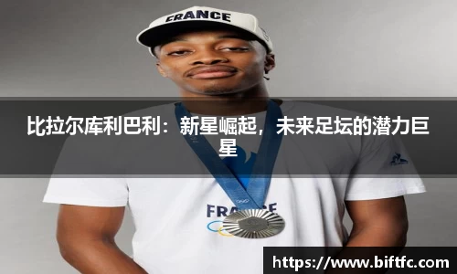 比拉尔库利巴利：新星崛起，未来足坛的潜力巨星