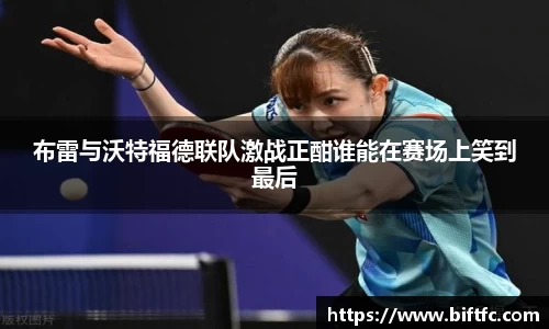布雷与沃特福德联队激战正酣谁能在赛场上笑到最后