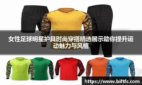 女性足球明星护具时尚穿搭精选展示助你提升运动魅力与风格