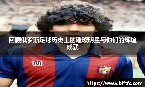 回顾俄罗斯足球历史上的璀璨明星与他们的辉煌成就