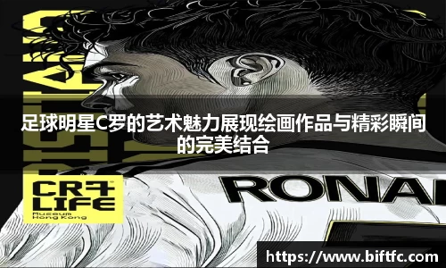 足球明星C罗的艺术魅力展现绘画作品与精彩瞬间的完美结合